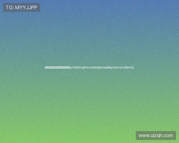 《望族》：一部荡气回肠的时代史诗，unfoldingtheuntoldstoriesofaprominentfamily